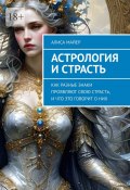 Астрология и страсть. Как разные знаки проявляют свою страсть, и что это говорит о них (Алиса Майер)