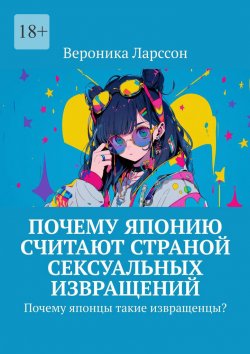 Книга "Почему Японию считают страной сексуальных извращений. Почему японцы такие извращенцы?" – Вероника Ларссон