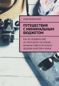 Путешествия с минимальным бюджетом. Как исследовать мир, не тратя целое состояние, включая советы по поиску дешевых билетов и жилья (Илья Вардакаров)