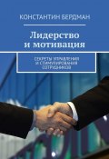 Лидерство и мотивация. Секреты управления и стимулирования сотрудников (Константин Бердман)