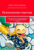 Психология счастья. Как достичь и поддерживать счастье в повседневной жизни (Кристина Яхина)