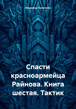 Книга "Спасти красноармейца Райнова. Книга шестая. Тактик" – Владимир Поселягин, 2024