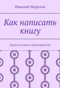 Как написать книгу. Записки старого преподавателя (Николай Морозов)