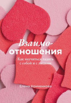 Книга "Взаимо-отношения. Как научиться ладить с собой и с людьми" – Елена Конченкова, 2024