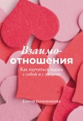 Взаимо-отношения. Как научиться ладить с собой и с людьми (Елена Конченкова, 2024)