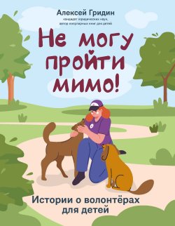 Книга "Не могу пройти мимо! Истории о волонтерах для детей" {Разговоры о важном (Феникс)} – Алексей Гридин, 2024