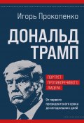 Дональд Трамп: портрет противоречивого лидера. От первого президентского срока до сегодняшних дней (Игорь Прокопенко, 2019)