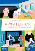 Профессия – архитектор: от города до дверной ручки / Яркий иллюстрированный нон-фикшн, который станет отличным подарком и для настоящих и для будущих архитекторов (Элина Логачева, 2023)