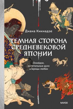 Книга "Темная сторона средневековой Японии. Оммёдзи, мстительные духи и жрицы любви / Японская повседневность эпохи Хэйан: самураи, потусторонний мир и буддийский ад" {Страшно интересно} – Диана Кикнадзе, 2024