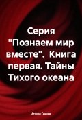 Серия «Познаем мир вместе». Книга первая. Тайны Тихого океана (Атохон Ганиев, 2024)