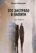 Книга "Это застряло в памяти / Три повести" (Ольга Никулина, 2024)