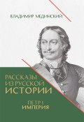 Рассказы из русской истории. Петр I. Империя. Книга четвертая (Владимир Мединский, 2024)