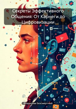 Книга "Секреты Эффективного Общения: От Карнеги до Цифровизации" – Владислав Безсмертный, 2024