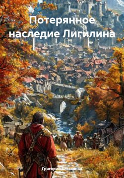 Книга "Потерянное наследие Лигилина" {Хроники Ровелианского материка} – Григорий Алексанян, 2024