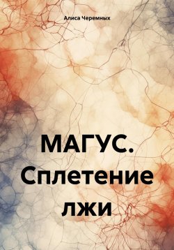 Книга "МАГУС. Сплетение лжи" – Алиса Черемных, 2024