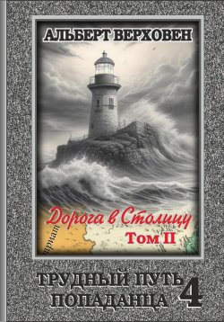 Книга "Трудный путь попаданца 4. Дорога в Столицу. Том II" – Альберт Верховен, 2024