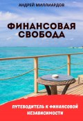 Финансовая свобода. Путеводитель к финансовой независимости (Андрей Миллиардов, 2024)