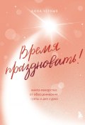 Книга "Время праздновать! Книга-лекарство от обесценивания, суеты и «дня сурка»" (Анна Черных, 2024)