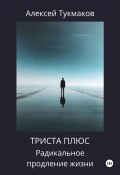 Триста плюс: Радикальное продление жизни (Алексей Тукмаков, 2024)