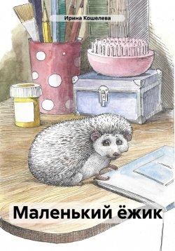 Книга "Маленький ёжик" {Волшебные истории} – Ирина Сату, Ирина Кошелева, 2024