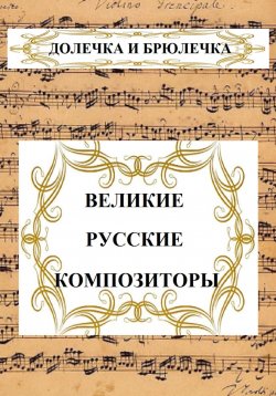 Книга "ВЕЛИКИЕ РУССКИЕ КОМПОЗИТОРЫ" – Долечка и Брюлечка, 2024