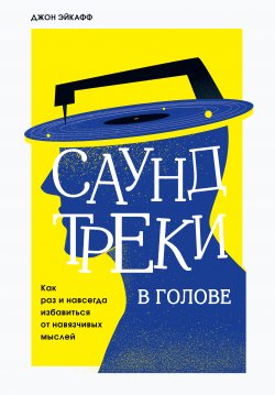 Книга "Саундтреки в голове. Как раз и навсегда избавиться от навязчивых мыслей" {Бестселлеры саморазвития} – Джон Эйкафф, 2021