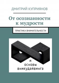 Книга "От осознанности к мудрости / Практика внимательности и основы вникудайвинга" – Дмитрий Куприянов