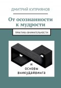 От осознанности к мудрости / Практика внимательности и основы вникудайвинга (Дмитрий Куприянов)