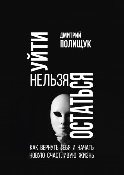 Книга "Уйти нельзя остаться. Как вернуть себя и начать новую счастливую жизнь" – Дмитрий Полищук, 2024