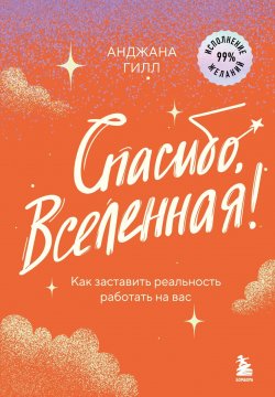 Книга "Спасибо, Вселенная! Как заставить реальность работать на вас" {Спасибо, Вселенная!} – Анджана Гилл, 2019