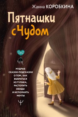 Книга "Пятнашки с Чудом. Мудрые сказки-подсказки о том, как выбраться из тупика, растопить обиды и исполнить мечты" {Секреты счастья (АСТ)} – Жанна Коробкина, 2024