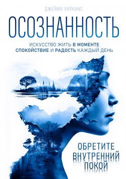 Книга "Осознанность. Искусство жить в моменте. Спокойствие и радость каждый день" – Джейми Уилкинс, 2024