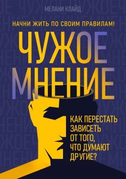 Книга "Чужое мнение. Как перестать зависеть от того, что думают другие?" – Мелани Клайд, 2024