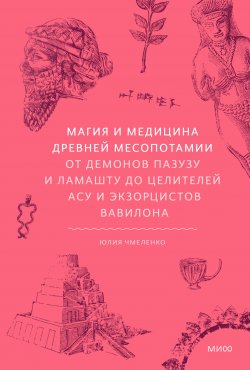 Книга "Магия и медицина Древней Месопотамии. От демонов Пазузу и Ламашту до целителей асу и экзорцистов Вавилона / Все самое интересное о медицине и магии Древней Месопотамии" {Мифы от и до} – Юлия Чмеленко, 2024