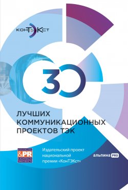 Книга "30 лучших коммуникационных проектов ТЭК: Издательский проект национальной премии «КонТЭКст» / База лучших PR-практик энергокомпаний России по версии премии «КонТЭКст»" – Коллектив авторов, 2024