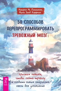 Книга "50 способов перепрограммировать тревожный мозг: простые навыки, чтобы снять тревогу и создать новые нейронные связи для успокоения" – Кэтрин М. Питтмен, Маха Заид Хоффман, 2024