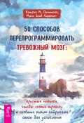 50 способов перепрограммировать тревожный мозг: простые навыки, чтобы снять тревогу и создать новые нейронные связи для успокоения (Питтмен Кэтрин М., Маха Заид Хоффман, 2024)