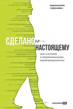 Книга "Сделано по-настоящему, или 11 историй о предпринимателях-(не)перфекционистах / Реальные истории успеха не только о бизнесе, но и о людях, их ценностях и убеждениях" – Дмитрий Соколов-Митрич, Евгения Пищикова, Лаборатория «Однажды», Бертольд Корк, Дмитрий Писаренко, Александр Рохлин, Александра Ходонова, 2024