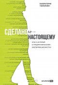 Сделано по-настоящему, или 11 историй о предпринимателях-(не)перфекционистах / Реальные истории успеха не только о бизнесе, но и о людях, их ценностях и убеждениях (Пищикова Евгения, Соколов-Митрич Дмитрий, и ещё 4 автора, 2024)