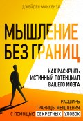 Мышление без границ. Как раскрыть истинный потенциал вашего мозга (Джейден Маккензи, 2024)