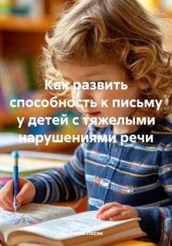 Книга "Как развить способность к письму у детей с тяжелыми нарушениями речи" – Елена Лосик, 2024