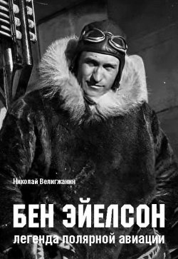 Книга "Бен Эйелсон – легенда полярной авиации" – Николай Велигжанин, 2024