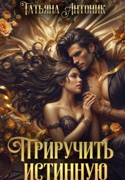 Книга "Приручить истинную" – Татьяна Антоник, 2024