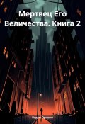 Мертвец Его Величества. Книга 2 (Вадим Оришин, 2024)
