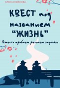 Квест под названием «Жизнь». Вместо проблем решаем задачки (Елена Семёнова, 2024)