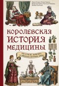 Королевская история медицины: как болели, лечились и умирали знатные дамы (Ирина Лапина, Татьяна Чирвон, и ещё 3 автора, 2024)