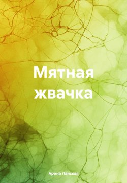 Книга "Мятная жвачка" – Арина Ланская, 2024