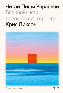 Книга "Читай, пиши, управляй: блокчейн как новая эра интернета / Как блокчейн меняет интернет и предлагает экономические преимущества для пользователей" {Технологии будущего} – Крис Диксон, 2024