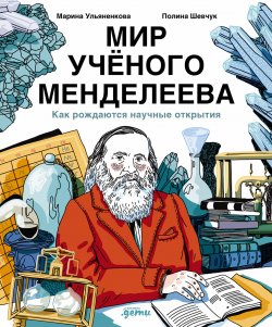 Книга "Мир учёного Менделеева: Как рождаются научные открытия / Не только периодическая таблица: книга о личности Менделеева и всем многообразии его интересов от химии до полетов на воздушном шаре" – Марина Ульяненкова, 2024