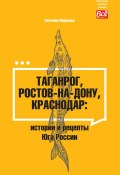 Книга "Таганрог, Ростов-на-Дону, Краснодар. Истории и рецепты Юга России" (Светлана Морозова, 2024)